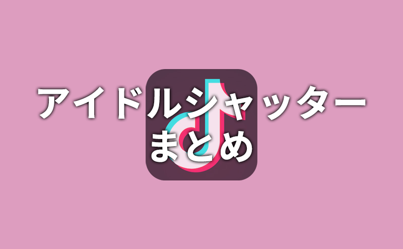 【TikTok】アイドルシャッターまとめ