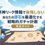 原神リーク情報で後悔しない！あなたの原石を最適化する戦略的ガチャ計画 完全ガイド