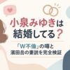 小泉みゆきは結婚してる？「W不倫」の噂と濱田岳の妻説を完全検証