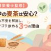 【管理栄養士監修】妊娠中の麦茶は安心？カフェインの不安を解消し、毎日ゴクゴク飲める3つの理由