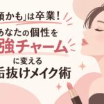 「猿顔かも」は卒業！あなたの個性を最強チャームに変える垢抜けメイク術