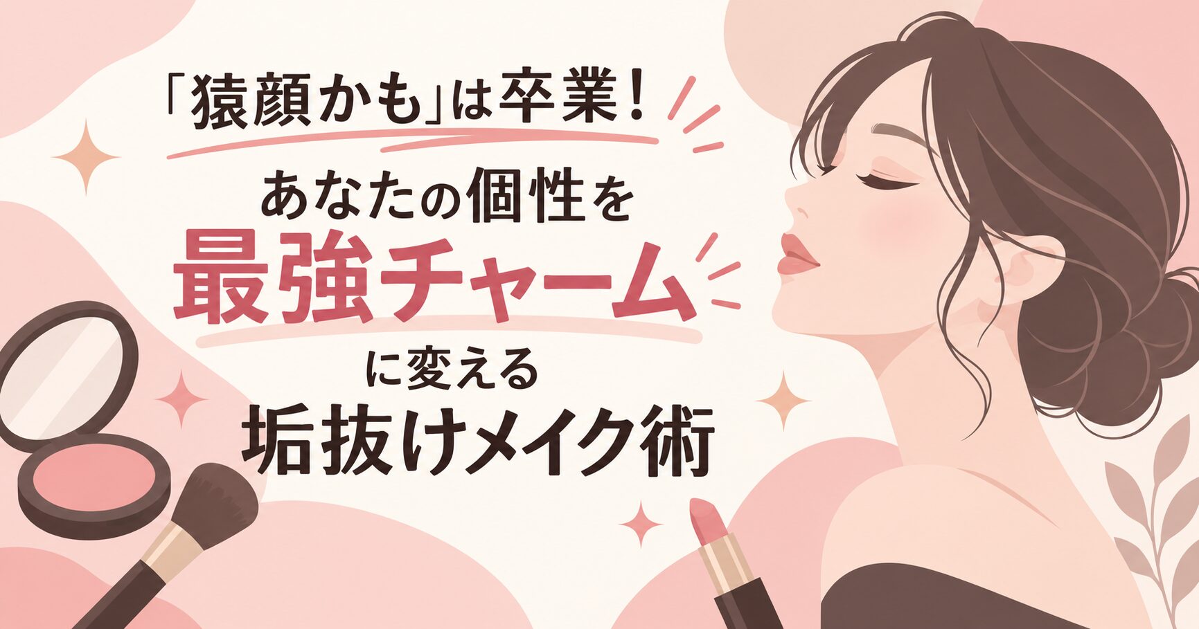 「猿顔かも」は卒業！あなたの個性を最強チャームに変える垢抜けメイク術