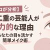 【プロが分析】末広二重の芸能人が魅力的な理由｜あなたの目を活かす簡単メイク術