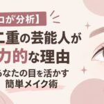 【プロが分析】末広二重の芸能人が魅力的な理由｜あなたの目を活かす簡単メイク術
