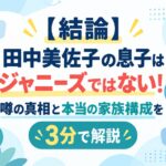 【結論】田中美佐子の息子はジャニーズではない！噂の真相と本当の家族構成を3分で解説
