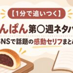 【1分で追いつく】あんぱん第〇週ネタバレ！SNSで話題の感動セリフまとめ