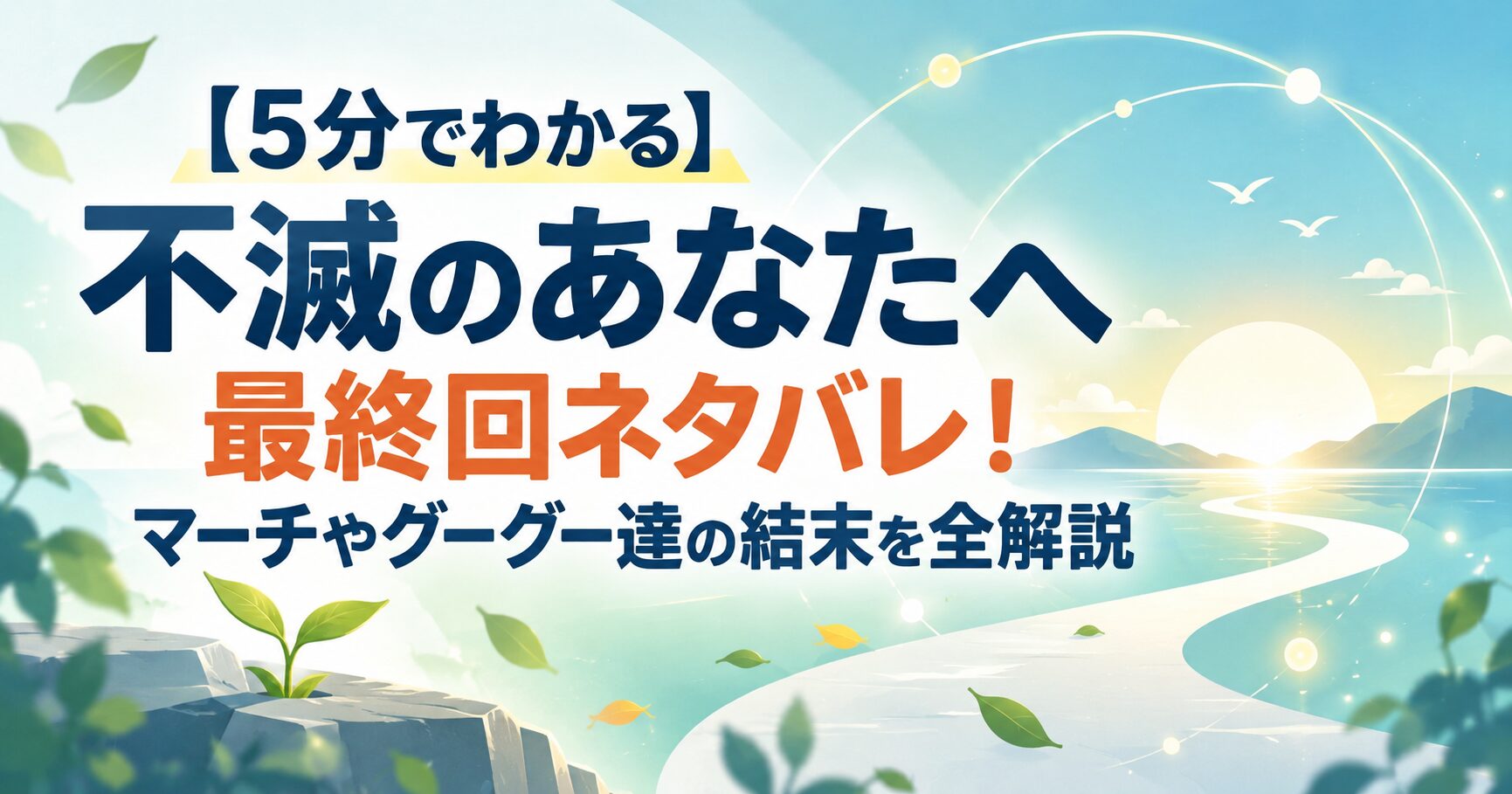 【5分でわかる】不滅のあなたへ 最終回ネタバレ！マーチやグーグー達の結末を全解説