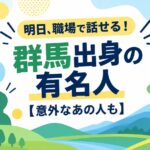 明日、職場で話せる！群馬出身の有名人【意外なあの人も】