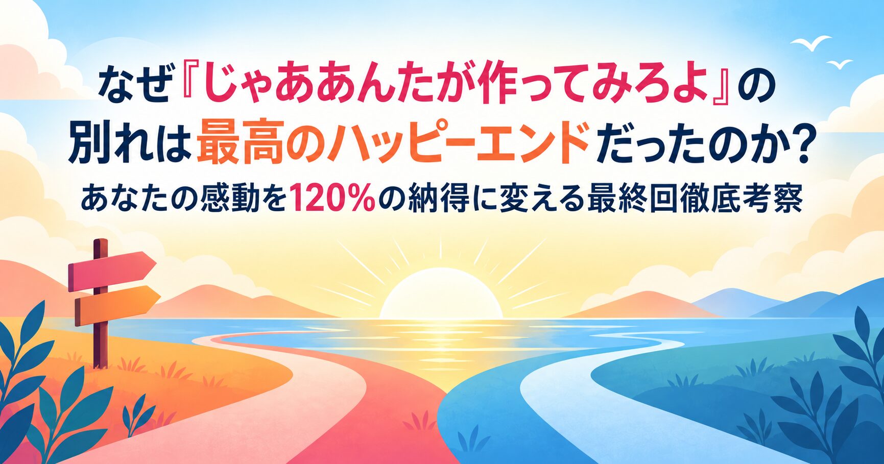 なぜ『じゃああんたが作ってみろよ』の別れは最高のハッピーエンドだったのか？あなたの感動を120%の納得に変える最終回徹底考察