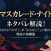 『マスカレード・ナイト』ネタバレ解説！あなたの「なぜ？」が「なるほど！」に変わる物語の再構築