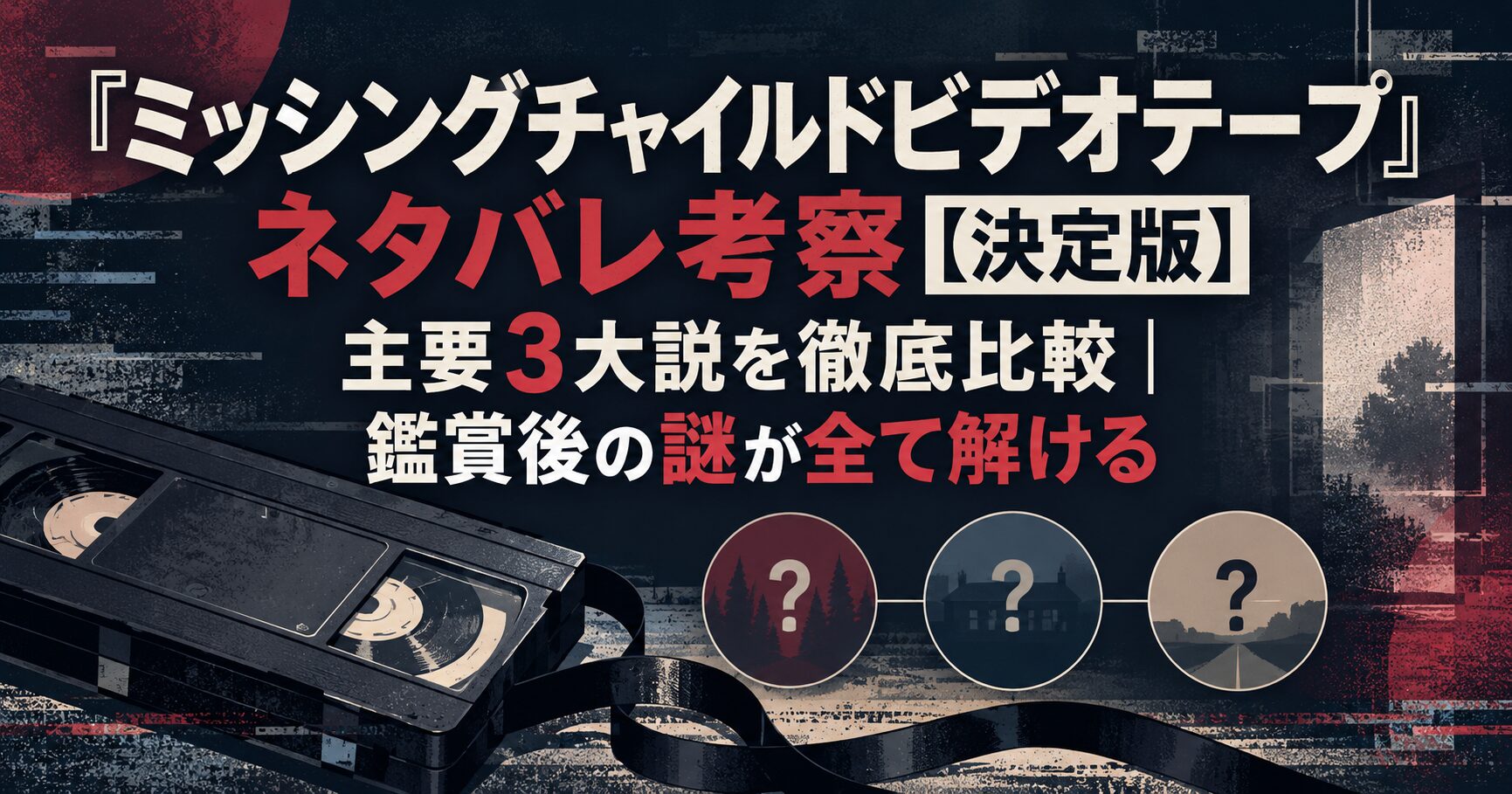 『ミッシングチャイルドビデオテープ』ネタバレ考察【決定版】主要3大説を徹底比較｜鑑賞後の謎が全て解ける