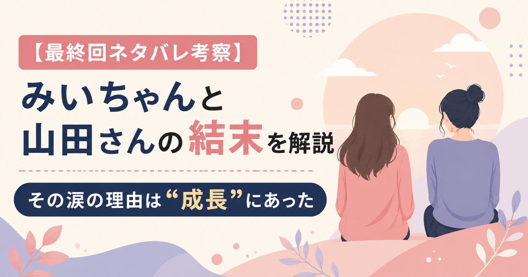 【最終回ネタバレ考察】みいちゃんと山田さんの結末を解説｜その涙の理由は“成長”にあった