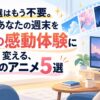 100選はもう不要。忙しいあなたの週末を最高の感動体験に変える、珠玉のアニメ5選