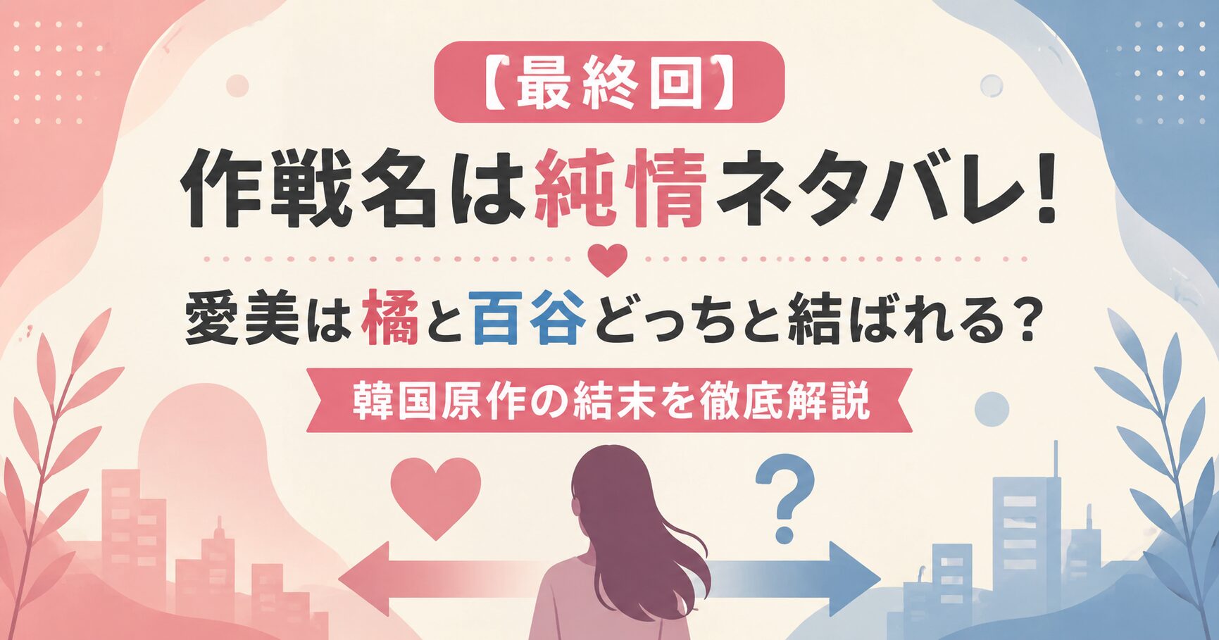 【最終回】作戦名は純情ネタバレ！愛美は橘と百谷どっちと結ばれる？韓国原作の結末を徹底解説