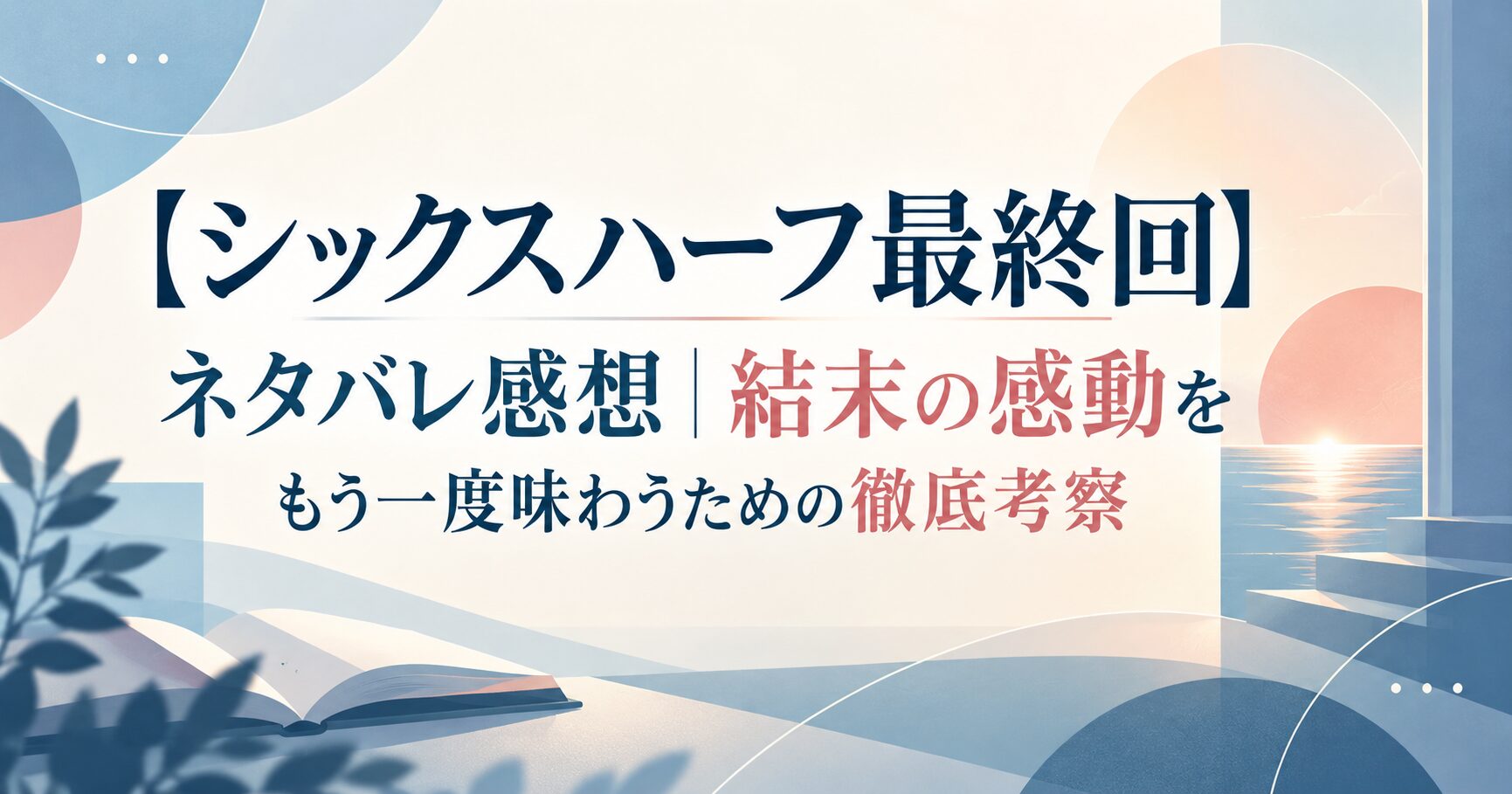 【シックスハーフ最終回】ネタバレ感想｜結末の感動をもう一度味わうための徹底考察
