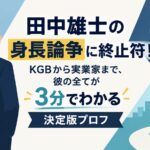 田中雄士の身長論争に終止符！KGBから実業家まで、彼の全てが3分でわかる決定版プロフ