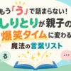 もう「う」で詰まらない！しりとりが親子の爆笑タイムに変わる魔法の言葉リスト