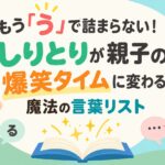 もう「う」で詰まらない！しりとりが親子の爆笑タイムに変わる魔法の言葉リスト
