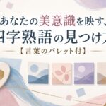 あなたの美意識を映す、四字熟語の見つけ方【言葉のパレット付】