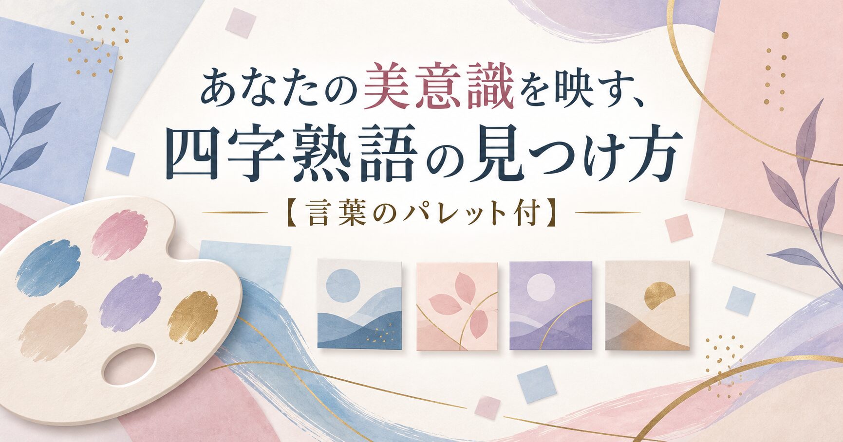 あなたの美意識を映す、四字熟語の見つけ方【言葉のパレット付】