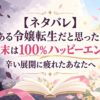 【ネタバレ】よくある令嬢転生だと思ったのに、結末は100%ハッピーエンド！辛い展開に疲れたあなたへ