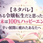 【ネタバレ】よくある令嬢転生だと思ったのに、結末は100%ハッピーエンド！辛い展開に疲れたあなたへ