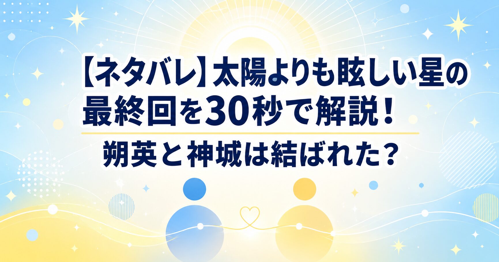 【ネタバレ】太陽よりも眩しい星の最終回を30秒で解説！朔英と神城は結ばれた？