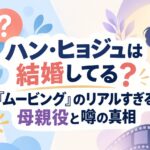 ハン・ヒョジュは結婚してる？『ムービング』のリアルすぎる母親役と噂の真相