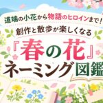 道端の小花から物語のヒロインまで！創作と散歩が楽しくなる「春の花」ネーミング図鑑