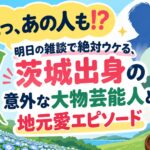 えっ、あの人も!? 明日の雑談で絶対ウケる、茨城出身の意外な大物芸能人と地元愛エピソード