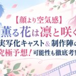 【顔より空気感】『薫る花は凛と咲く』実写化キャスト＆制作陣の究極予想！可能性も徹底考察