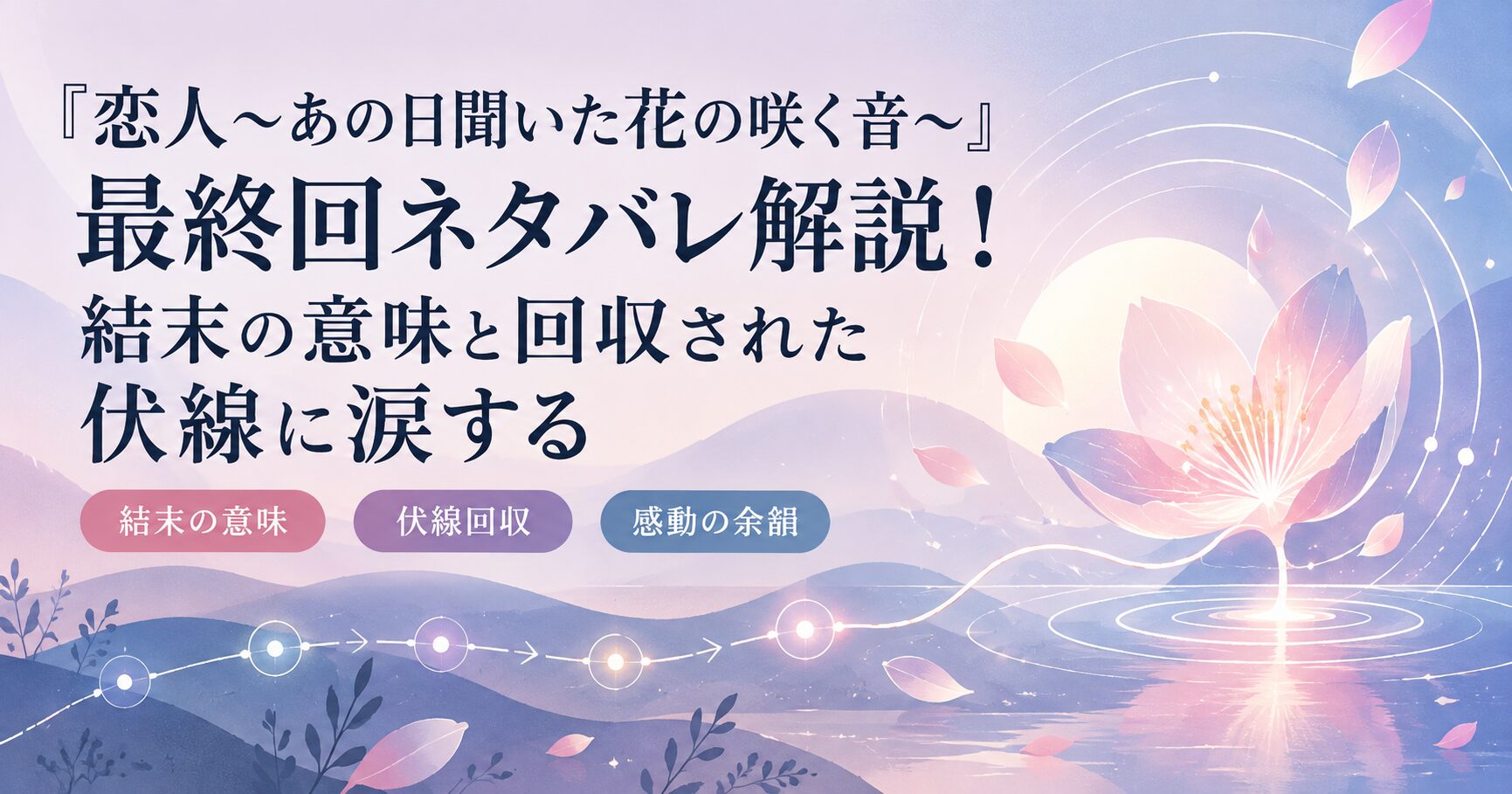 『恋人～あの日聞いた花の咲く音～』最終回ネタバレ解説！結末の意味と回収された伏線に涙する