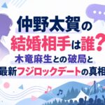 仲野太賀の結婚相手は誰？木竜麻生との破局と最新フジロックデートの真相