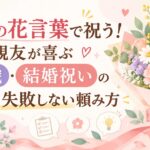 幸せの花言葉で祝う！親友が喜ぶ退職・結婚祝いの花束と失敗しない頼み方
