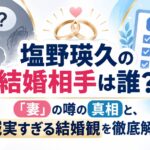 塩野瑛久の結婚相手は誰？「妻」の噂の真相と、誠実すぎる結婚観を徹底解説
