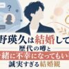 塩野瑛久は結婚してる？歴代の噂と「一緒に不幸になってもいい」誠実すぎる結婚観