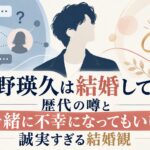 塩野瑛久は結婚してる？歴代の噂と「一緒に不幸になってもいい」誠実すぎる結婚観