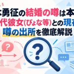 八木勇征の結婚の噂は本当？歴代彼女(ぴょな等)との現在と噂の出所を徹底解説